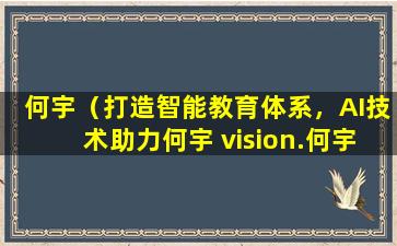 何宇（打造智能教育体系，AI技术助力何宇 vision.何宇：AI将彻底改变教育行业）